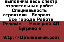 выполним весь спектр строительных работ › Специальность ­ строители › Возраст ­ 31 - Все города Работа » Резюме   . Ненецкий АО,Бугрино п.